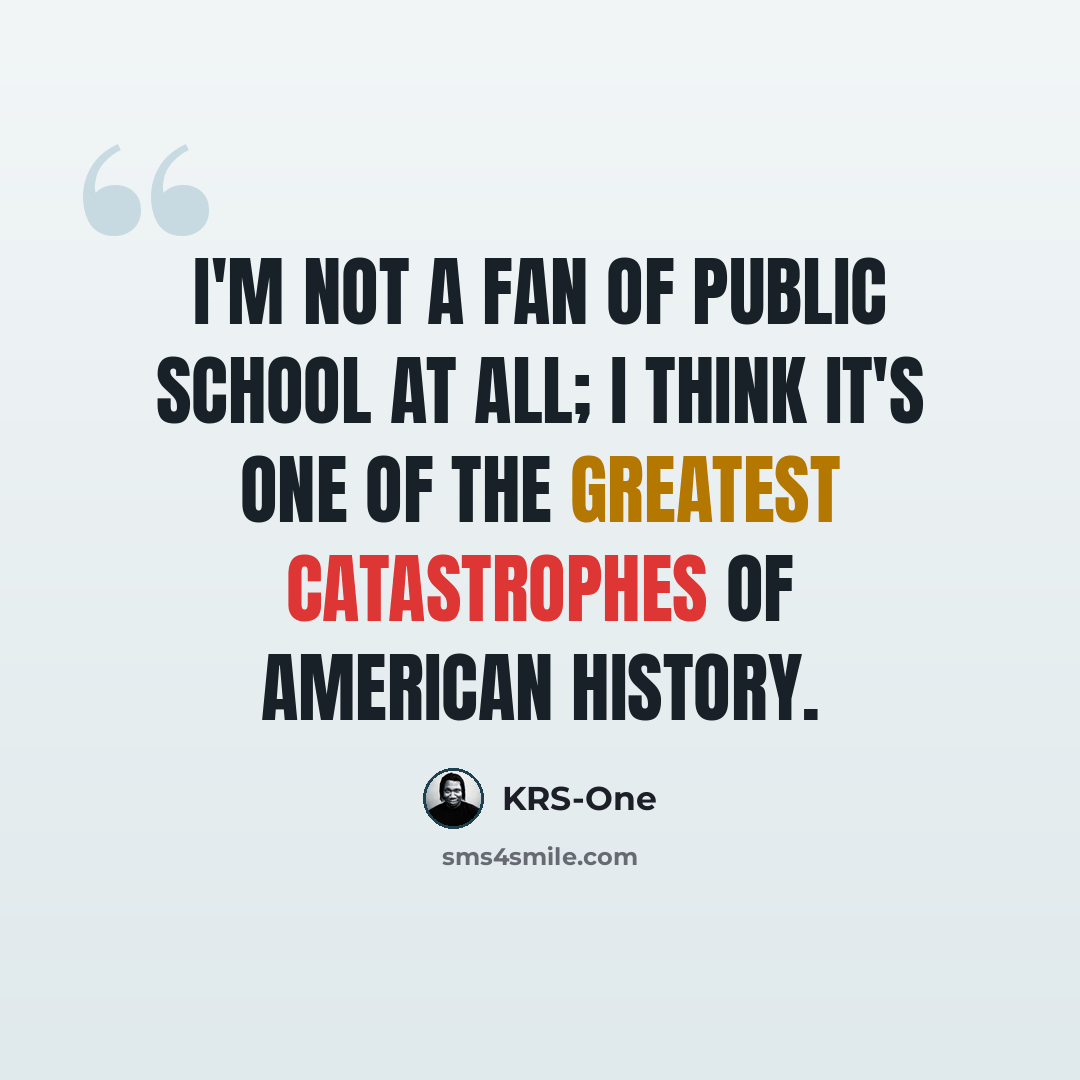 “I'm not a fan of public school at all; I think it's one of the greatest catastrophes of American history.” quote by KRS-One
