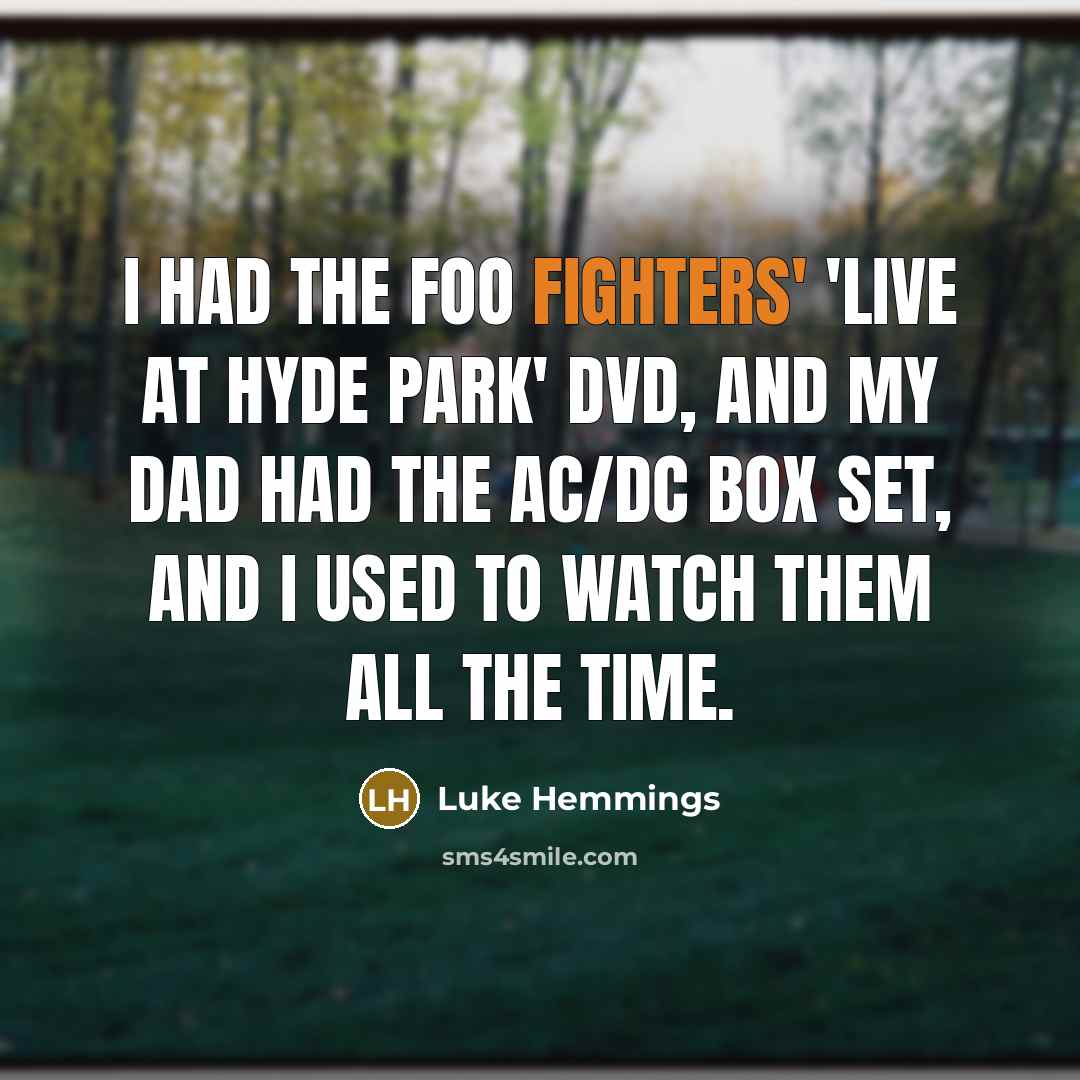 “I had the Foo Fighters' 'Live at Hyde Park' DVD, and my dad had the AC/DC box set, and I used to watch them all the time.” quote by Luke Hemmings