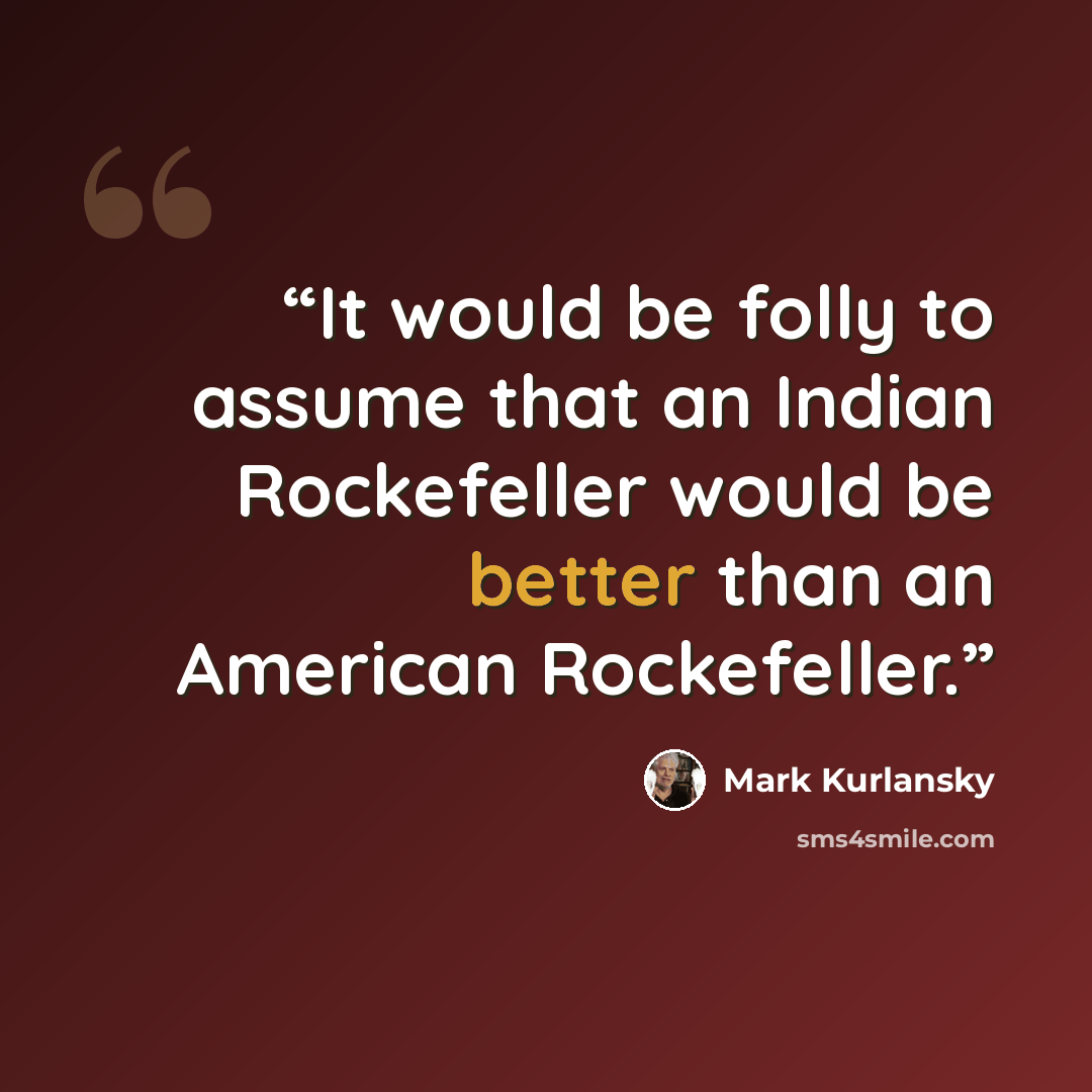 “It would be folly to assume that an Indian Rockefeller would be better than an American Rockefeller.” quote by Mark Kurlansky