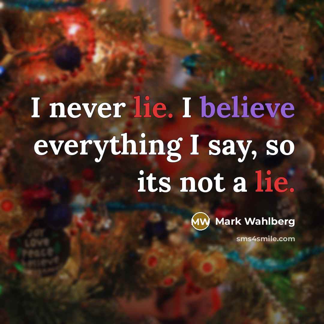 “I never lie. I believe everything I say, so its not a lie.” quote by Mark Wahlberg