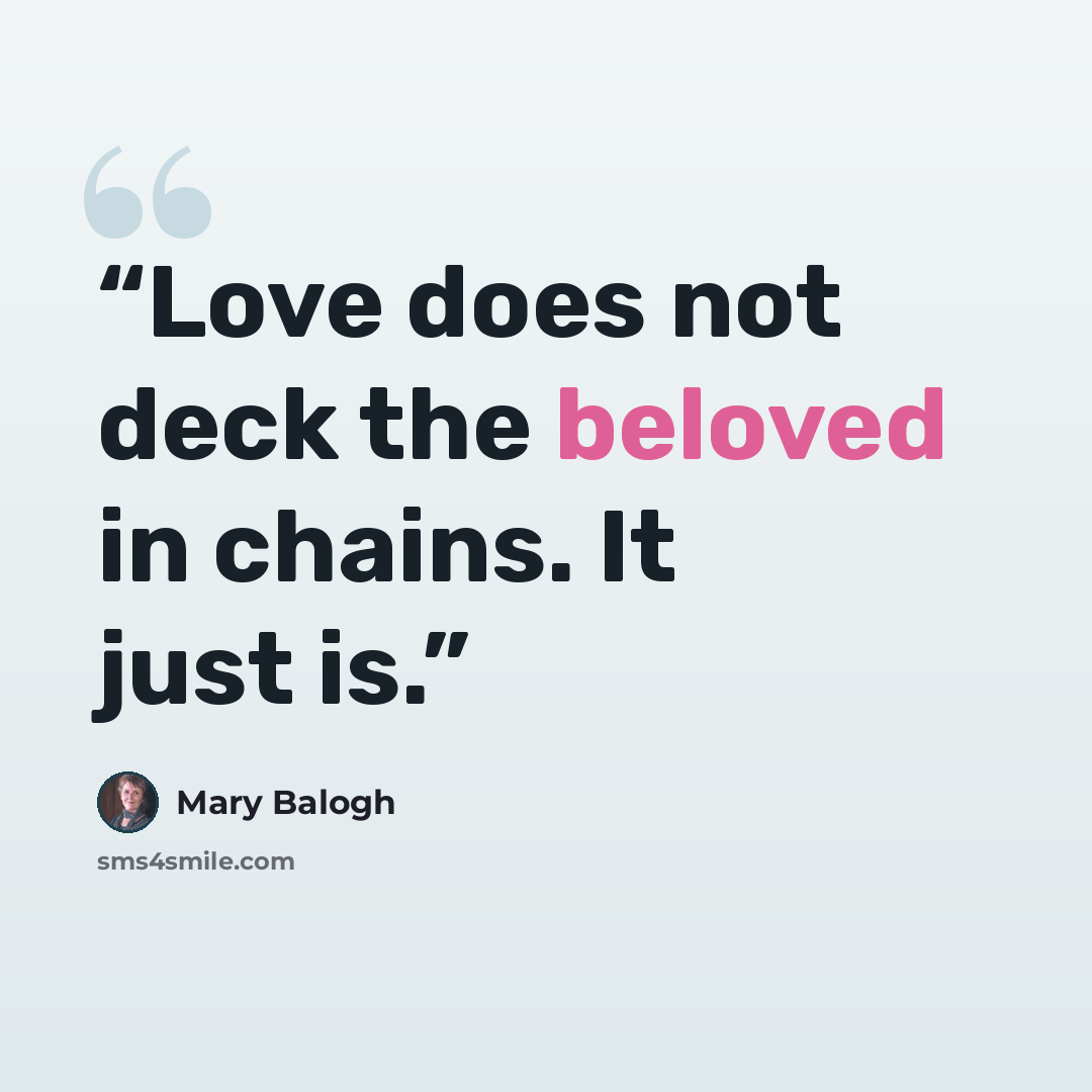 “Love does not deck the beloved in chains. It just is.” quote by Mary Balogh