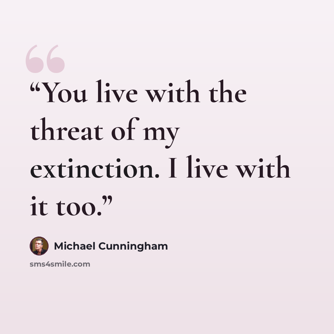 “You live with the threat of my extinction. I live with it too.” quote by Michael Cunningham