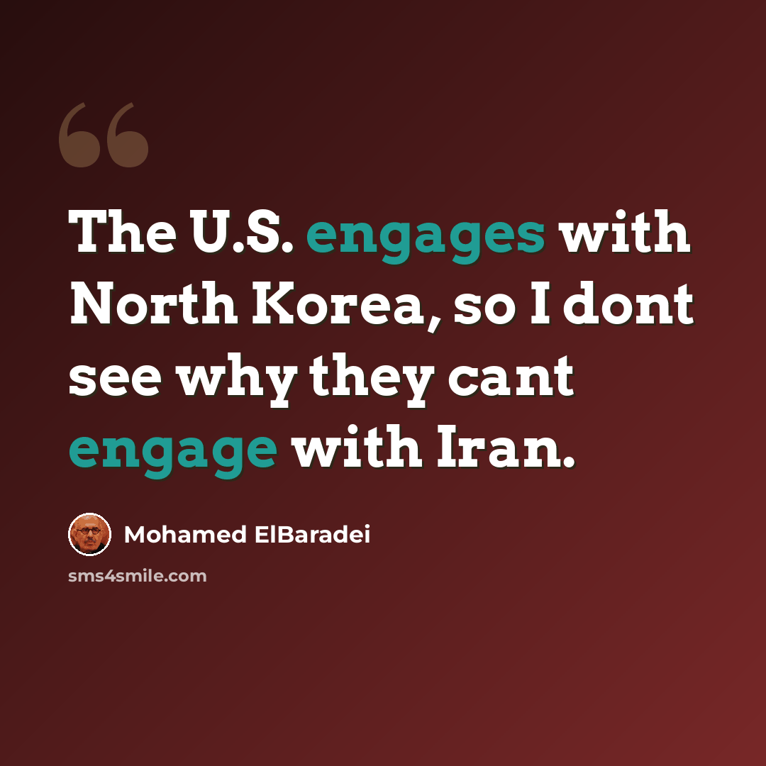 “The U.S. engages with North Korea, so I dont see why they cant engage with Iran.” quote by Mohamed ElBaradei