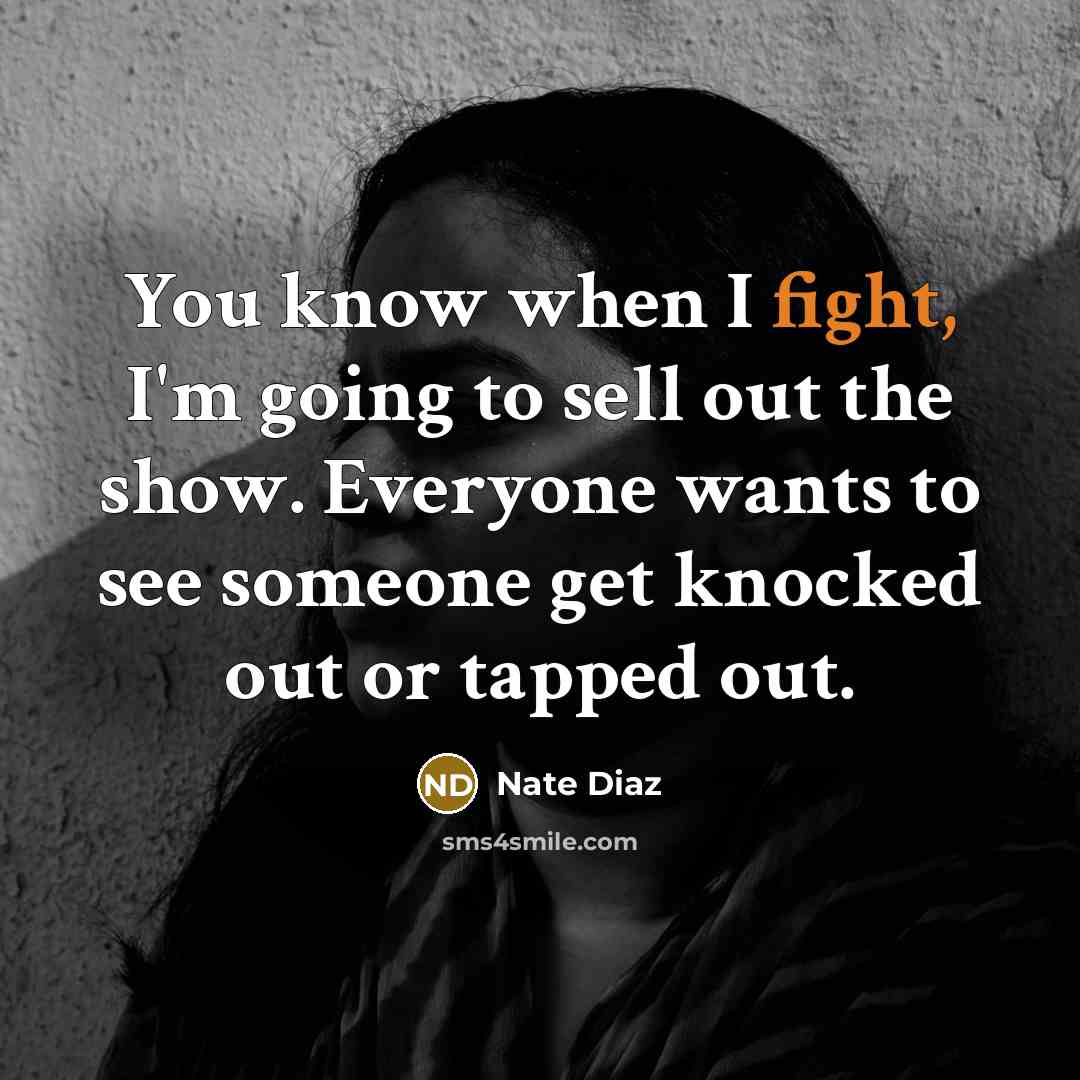 “You know when I fight, I'm going to sell out the show. Everyone wants to see someone get knocked out or tapped out.” quote by Nate Diaz