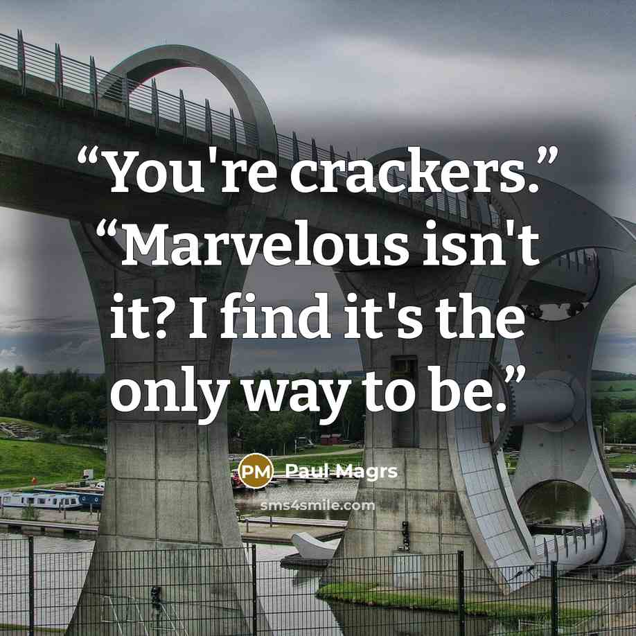 “You're crackers.” “Marvelous isn't it? I find it's the only way to be.” quote by Paul Magrs