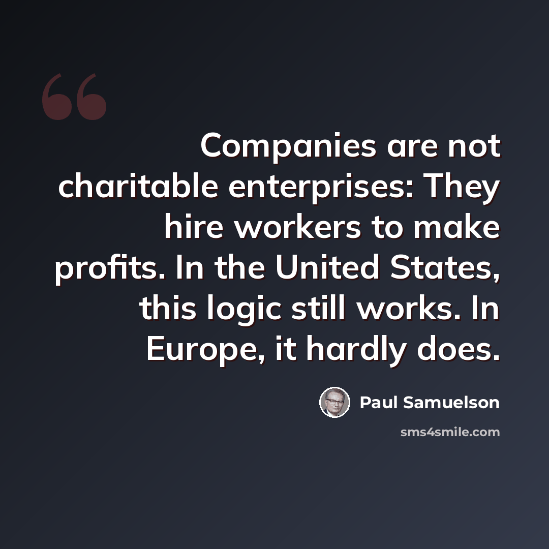 “Companies are not charitable enterprises: They hire workers to make profits. In the United States, this logic still works. In Europe, it hardly does.” quote by Paul Samuelson