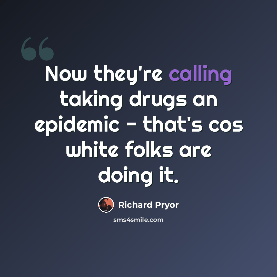 “Now they're calling taking drugs an epidemic - that's cos white folks are doing it.” quote by Richard Pryor