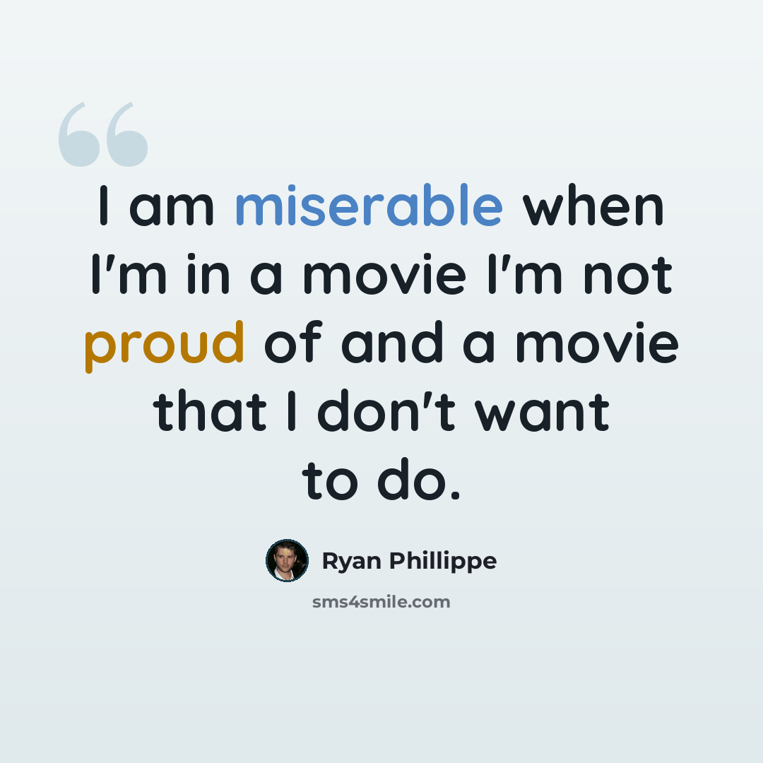“I am miserable when I'm in a movie I'm not proud of and a movie that I don't want to do.” quote by Ryan Phillippe