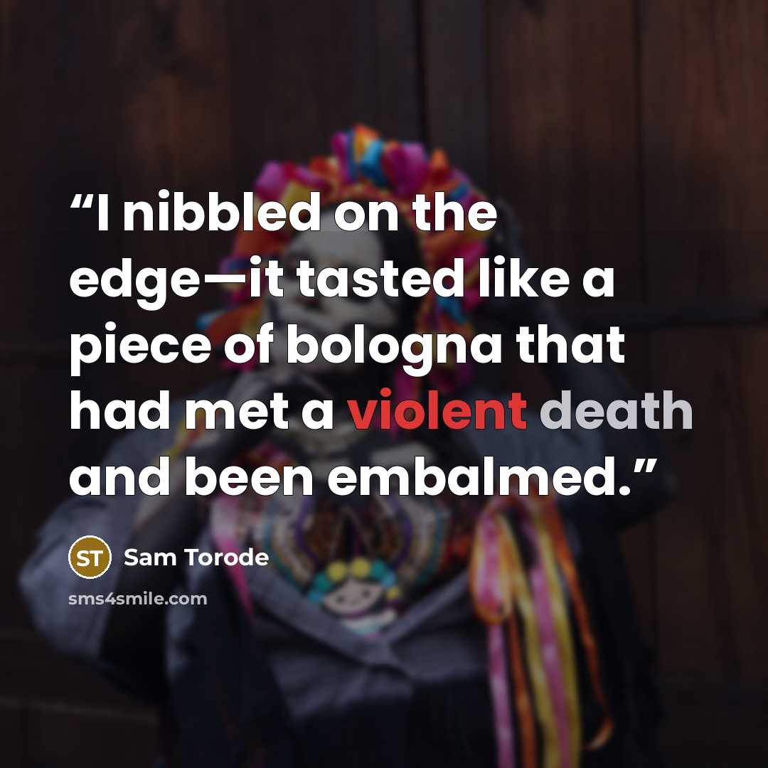 “I nibbled on the edge—it tasted like a piece of bologna that had met a violent death and been embalmed.” quote by Sam Torode