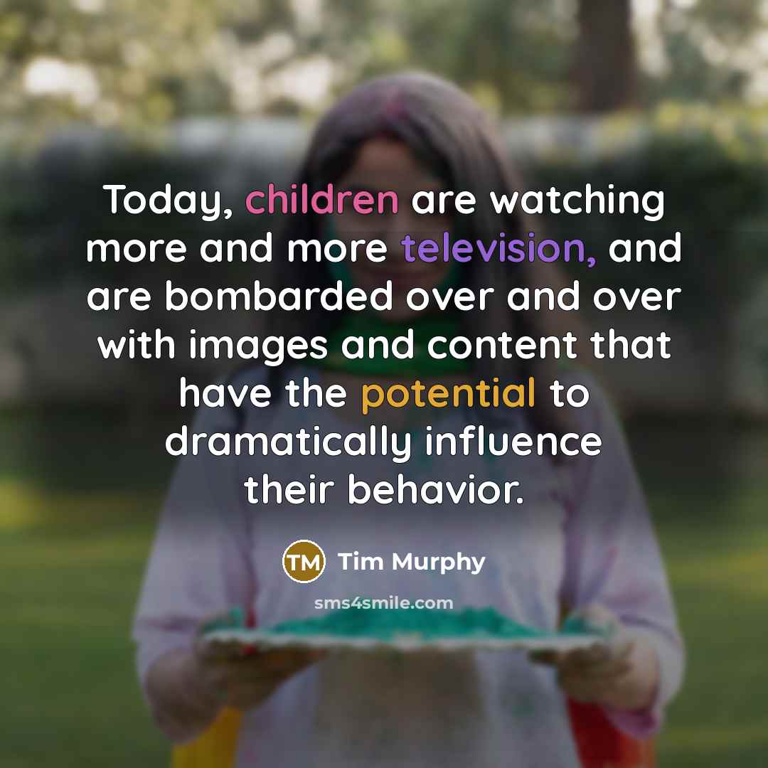 “Today, children are watching more and more television, and are bombarded over and over with images and content that have the potential to dramatically influence their behavior.” quote by Tim Murphy
