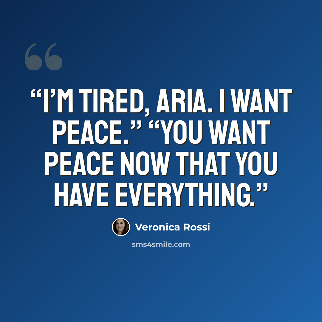 “I’m tired, Aria. I want peace.” “You want peace now that you have everything.” quote by Veronica Rossi