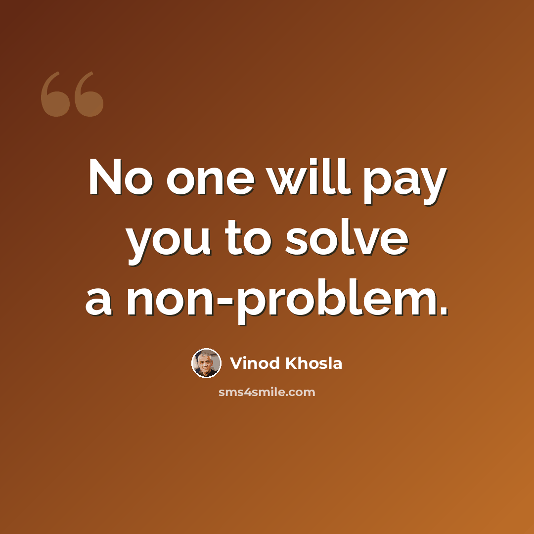“No one will pay you to solve a non-problem.” quote by Vinod Khosla