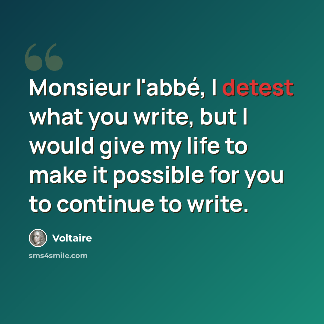 “Monsieur l'abbé, I detest what you write, but I would give my life to make it possible for you to continue to write.” quote by Voltaire