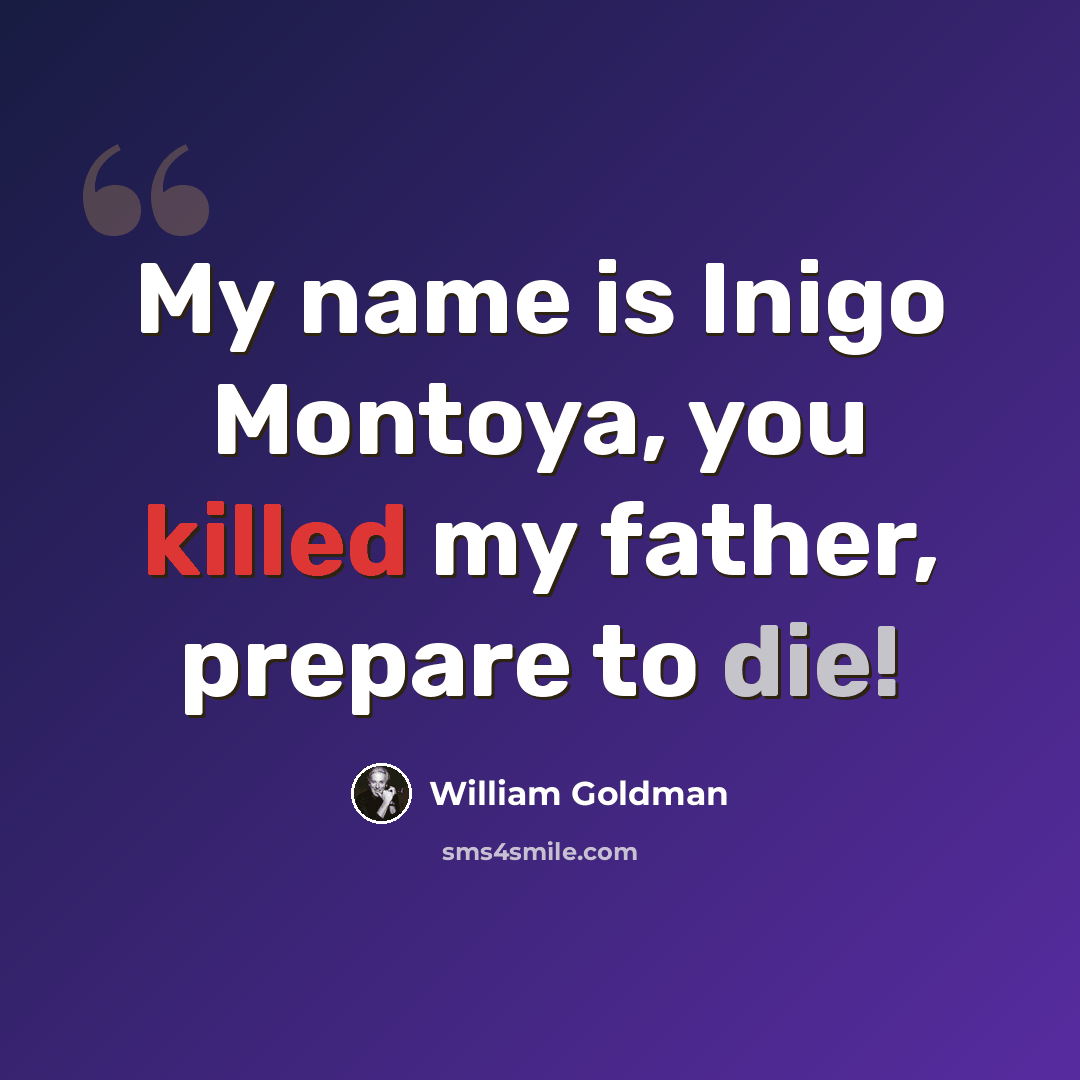 “My name is Inigo Montoya, you killed my father, prepare to die!” quote by William Goldman