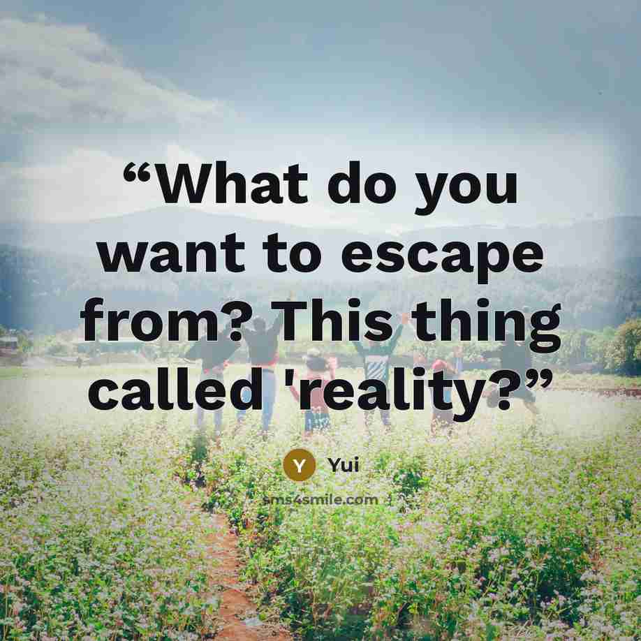 “What do you want to escape from? This thing called 'reality?” quote by Yui