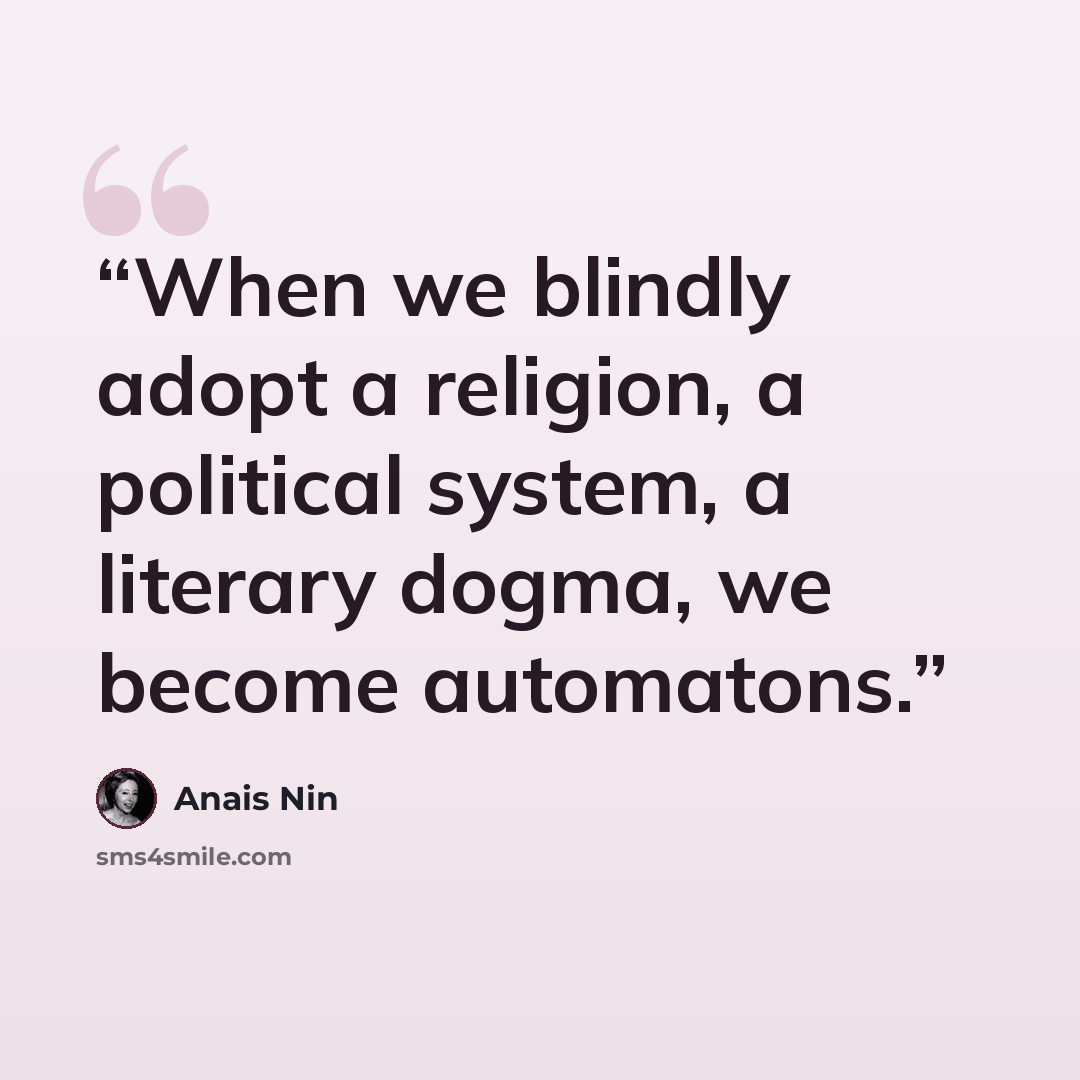 “When we blindly adopt a religion, a political system, a literary dogma, we become automatons.” quote by Anaïs Nin