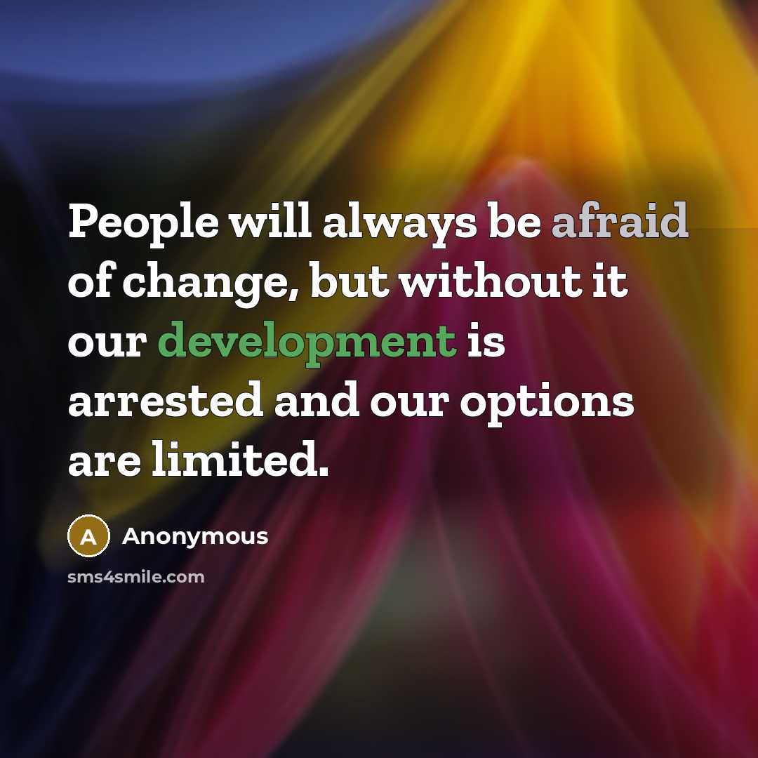 “People will always be afraid of change, but without it our development is arrested and our options are limited.” quote by Anonymous