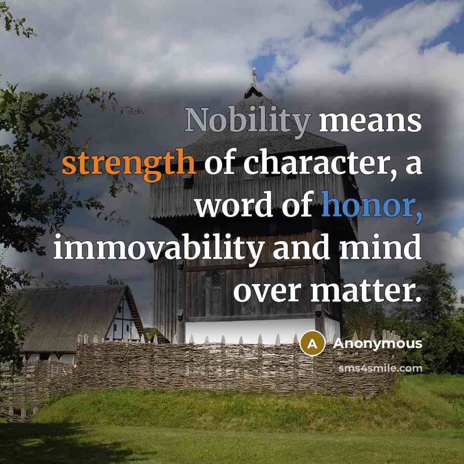 “Nobility means strength of character, a word of honor, immovability and mind over matter.” quote by Anonymous