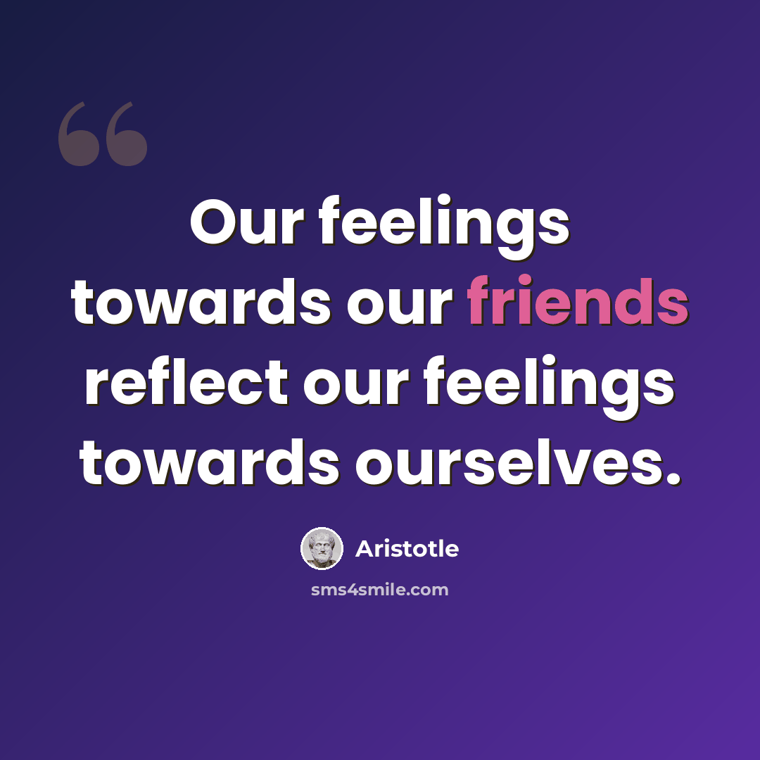 “Our feelings towards our friends reflect our feelings towards ourselves.” quote by Aristotle
