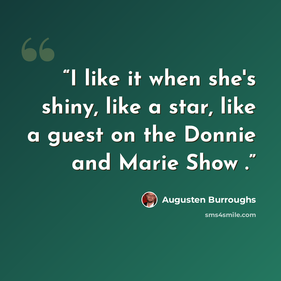 “I like it when she's shiny, like a star, like a guest on the Donnie and Marie Show .” quote by Augusten Burroughs