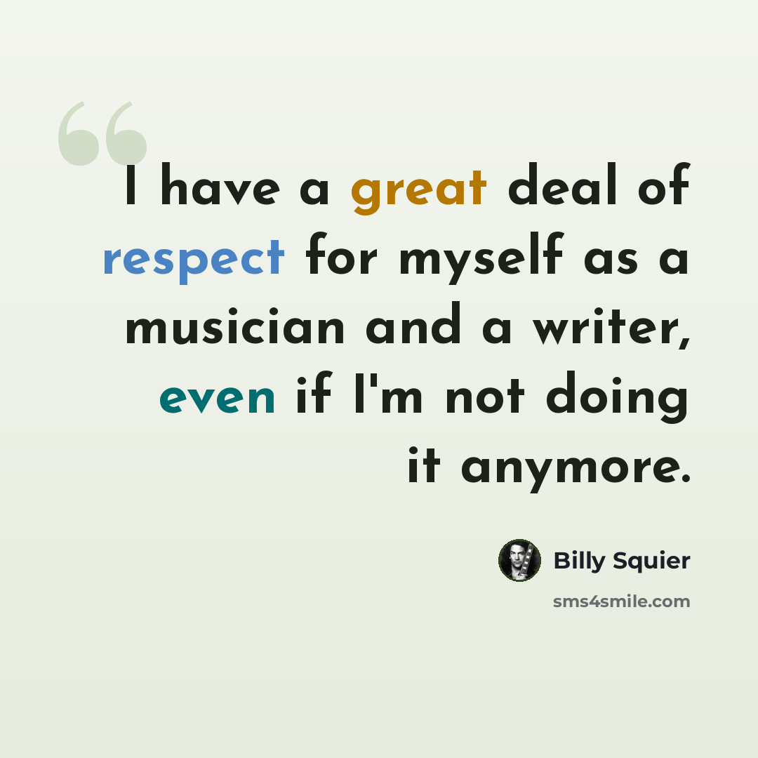 “I have a great deal of respect for myself as a musician and a writer, even if I'm not doing it anymore.” quote by Billy Squier
