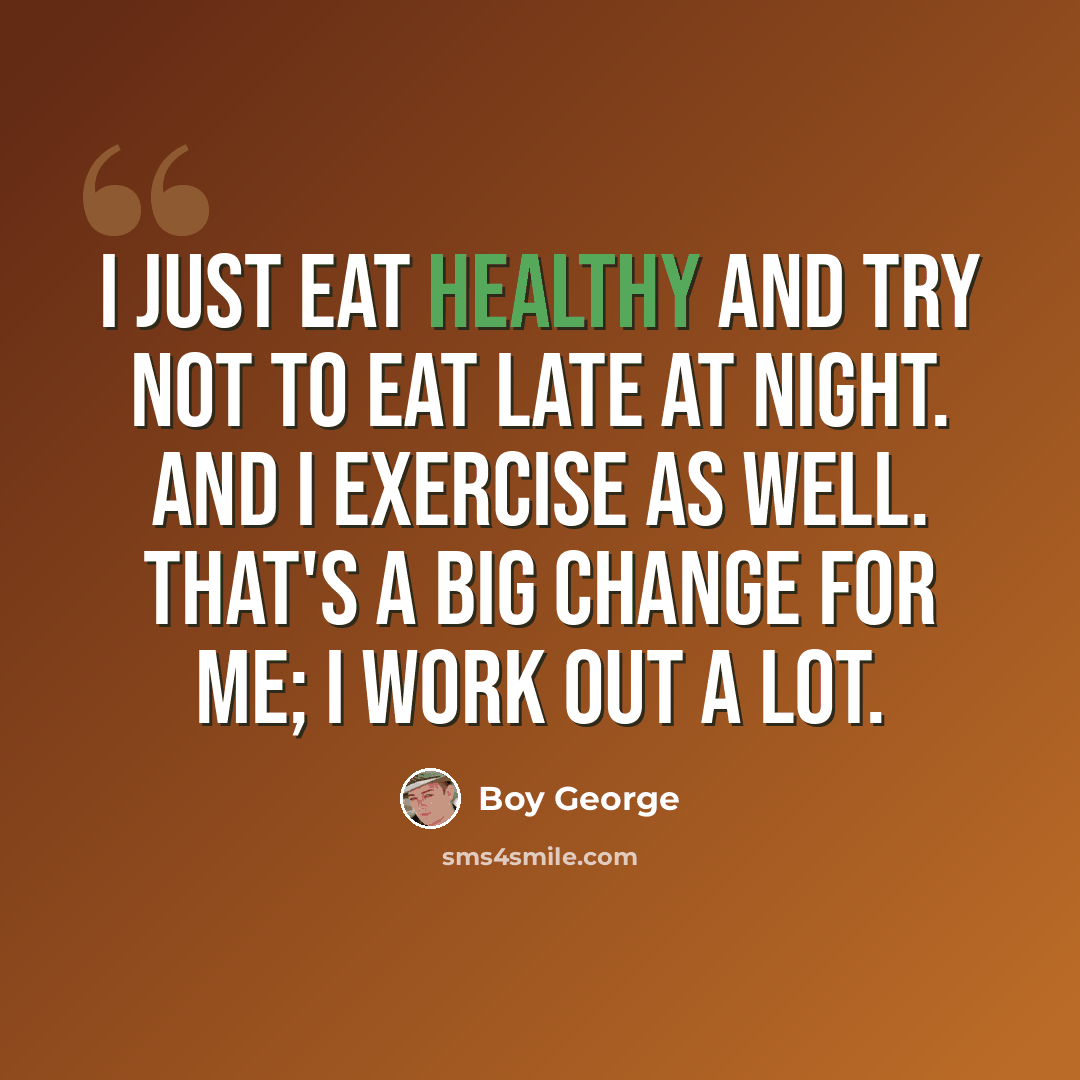 “I just eat healthy and try not to eat late at night. And I exercise as well. That's a big change for me; I work out a lot.” quote by Boy George