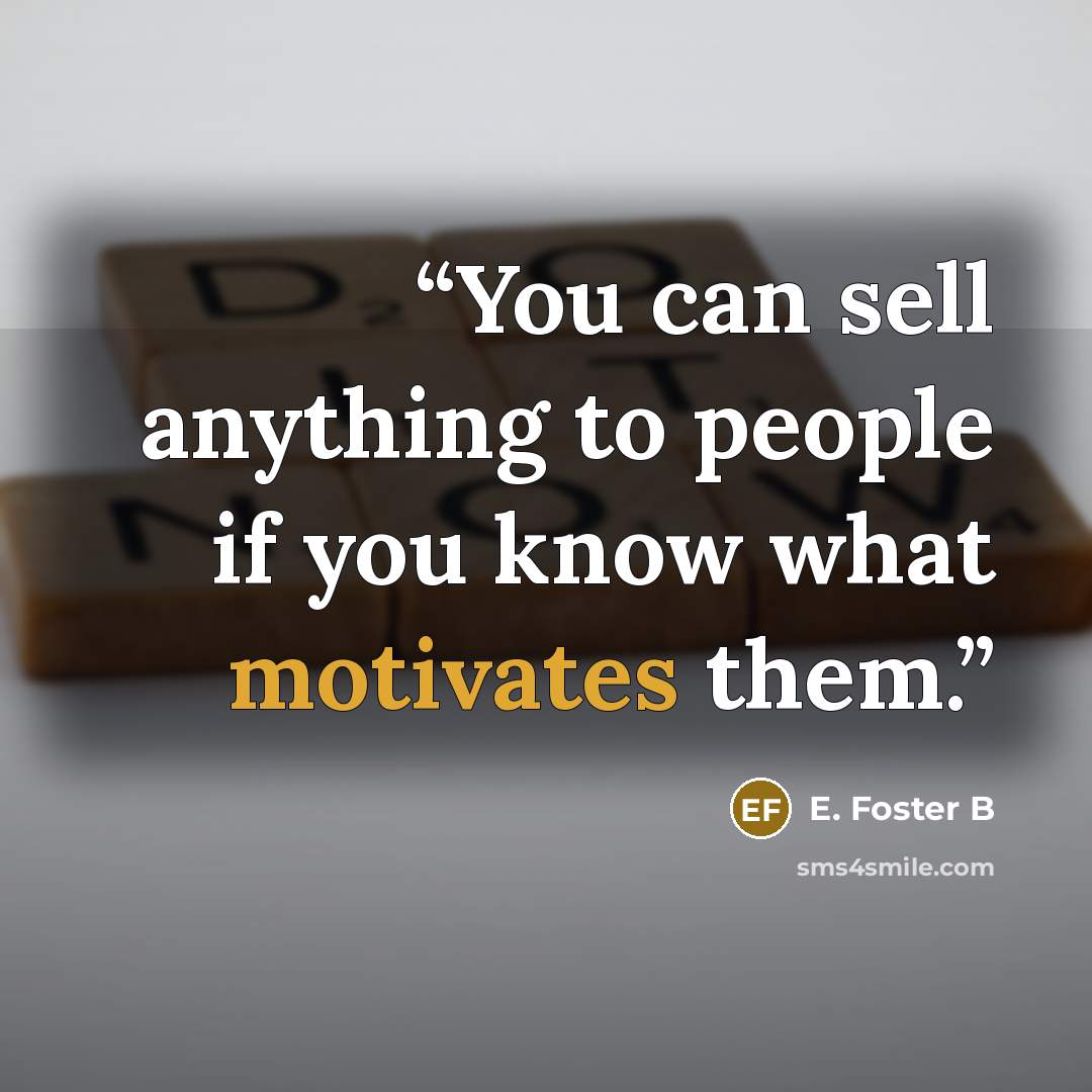 “You can sell anything to people if you know what motivates them.” quote by E. Foster B