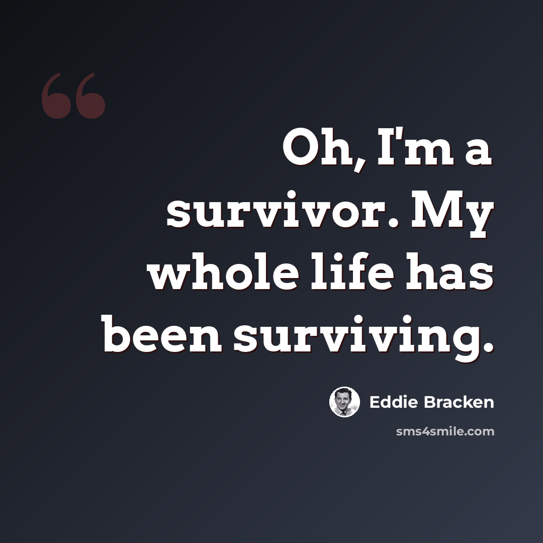 “Oh, I'm a survivor. My whole life has been surviving.” quote by Eddie Bracken