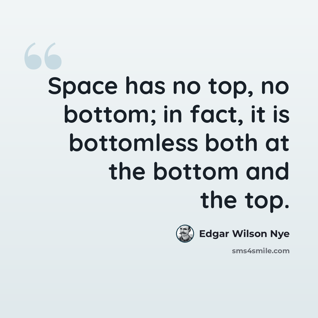 “Space has no top, no bottom; in fact, it is bottomless both at the bottom and the top.” quote by Edgar Wilson Nye