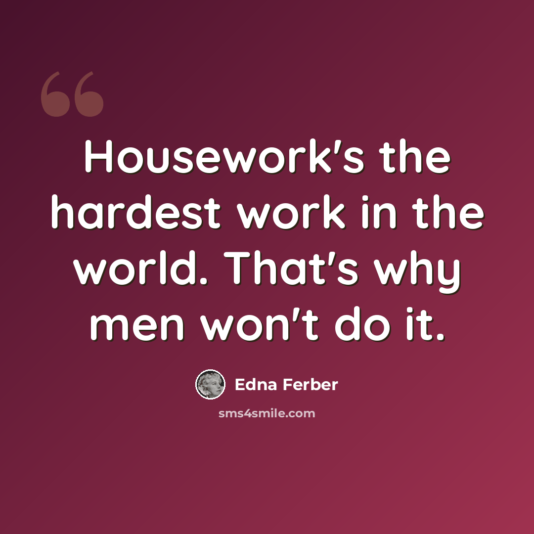 “Housework's the hardest work in the world. That's why men won't do it.” quote by Edna Ferber