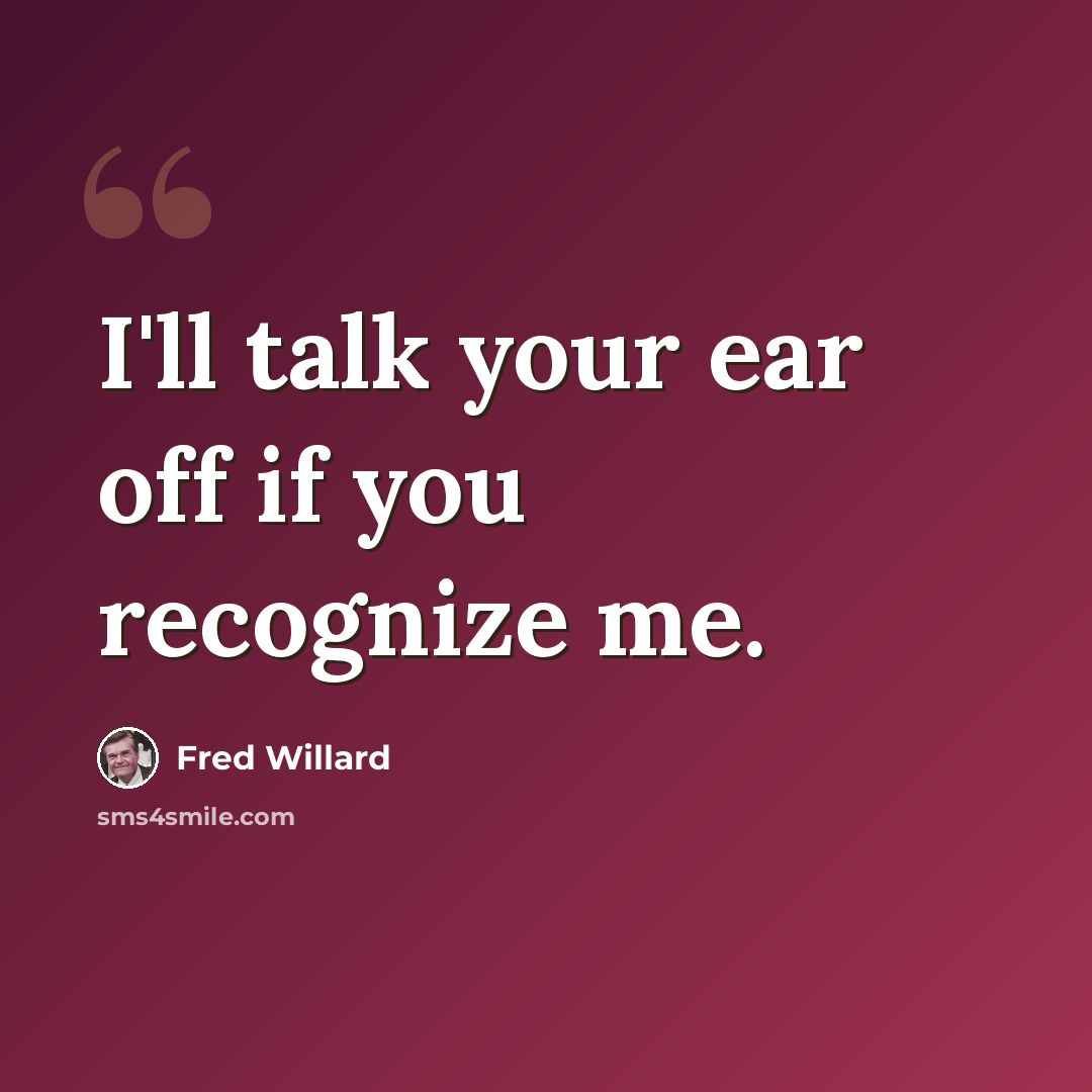 “I'll talk your ear off if you recognize me.” quote by Fred Willard