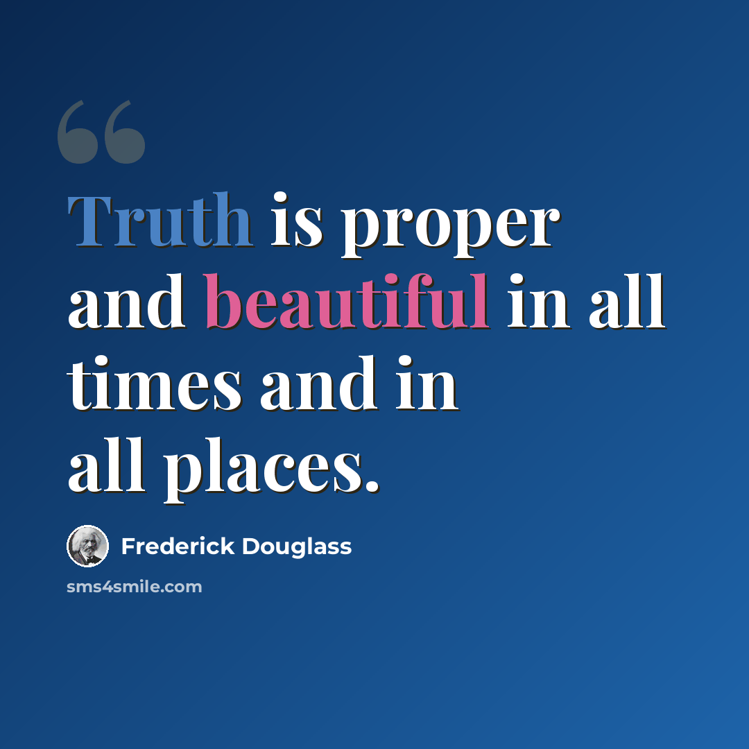 “Truth is proper and beautiful in all times and in all places.” quote by Frederick Douglass