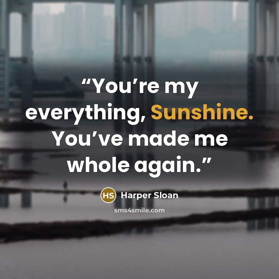 “You’re my everything, Sunshine. You’ve made me whole again.” quote by Harper Sloan