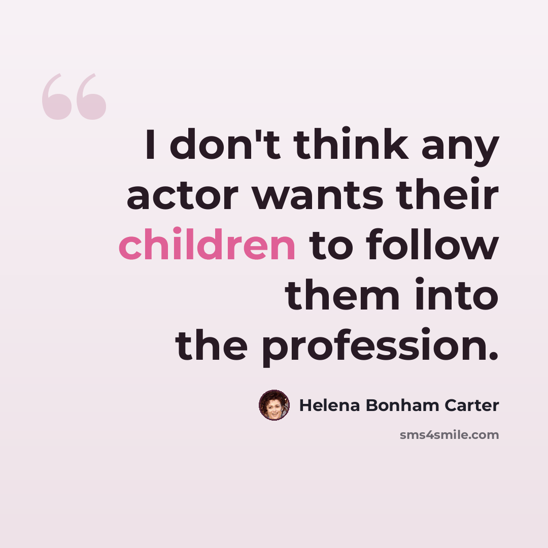 “I don't think any actor wants their children to follow them into the profession.” quote by Helena Bonham Carter