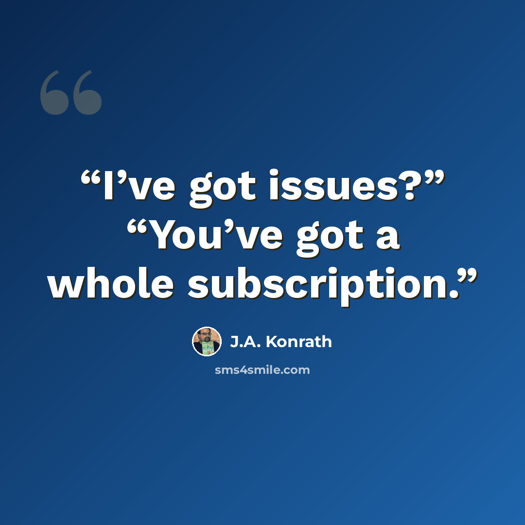“I’ve got issues?” “You’ve got a whole subscription.” quote by J.A. Konrath