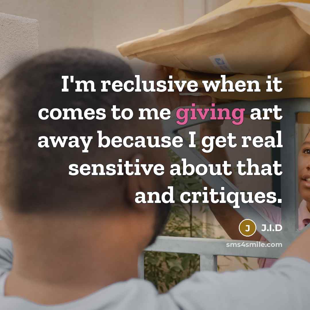 “I'm reclusive when it comes to me giving art away because I get real sensitive about that and critiques.” quote by J.I.D