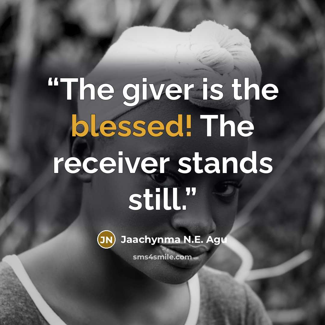 “The giver is the blessed! The receiver stands still.” quote by Jaachynma N.E. Agu