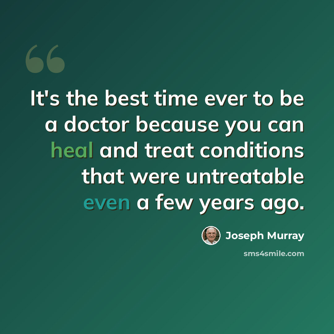 “It's the best time ever to be a doctor because you can heal and treat conditions that were untreatable even a few years ago.” quote by Joseph Murray