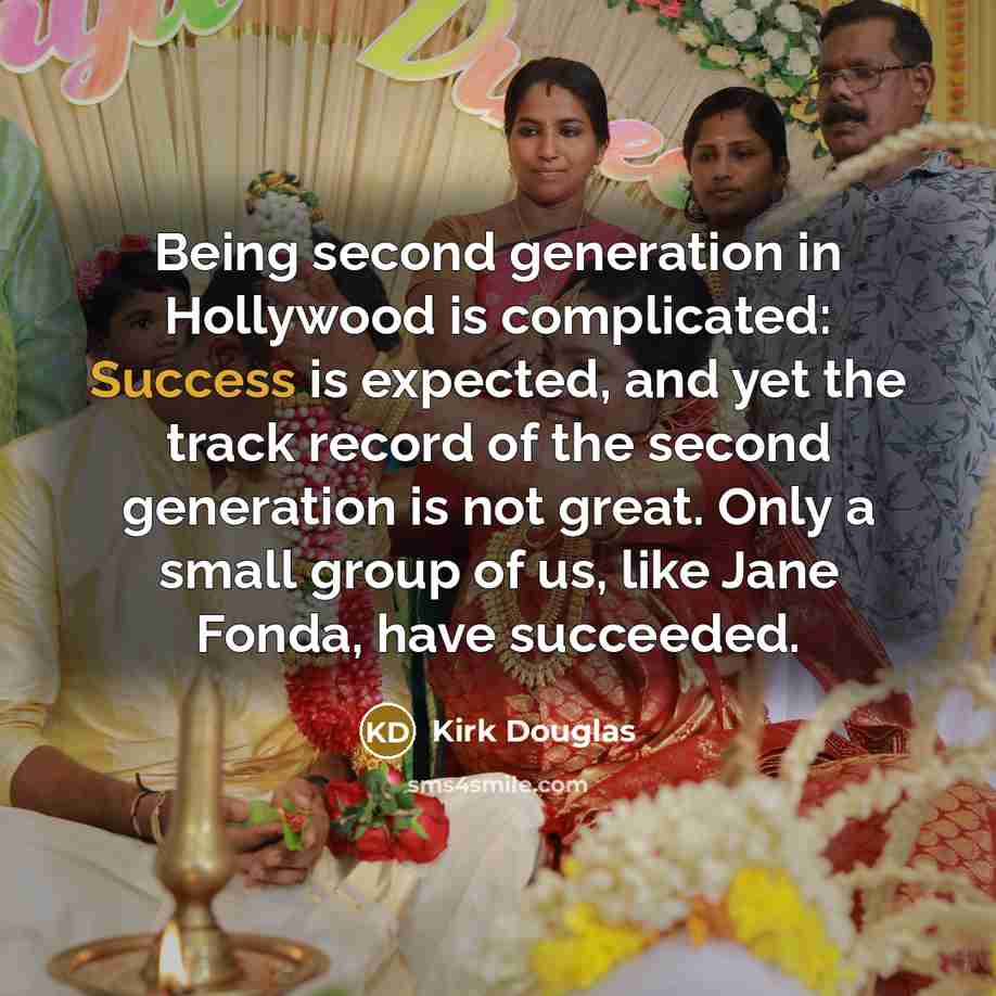 “Being second generation in Hollywood is complicated: Success is expected, and yet the track record of the second generation is not great. Only a small group of us, like Jane Fonda, have succeeded.” quote by Kirk Douglas