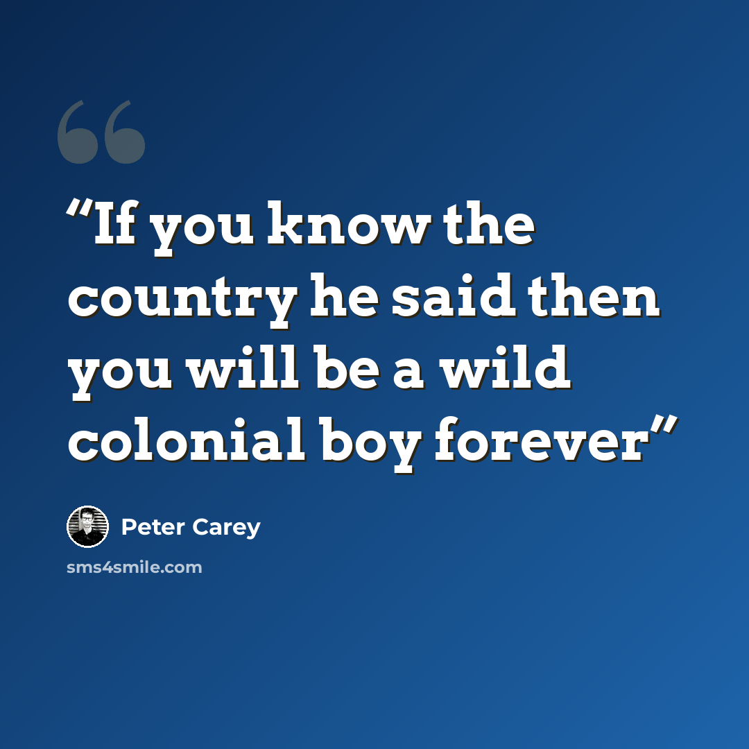 “If you know the country he said then you will be a wild colonial boy forever” quote by Peter Carey