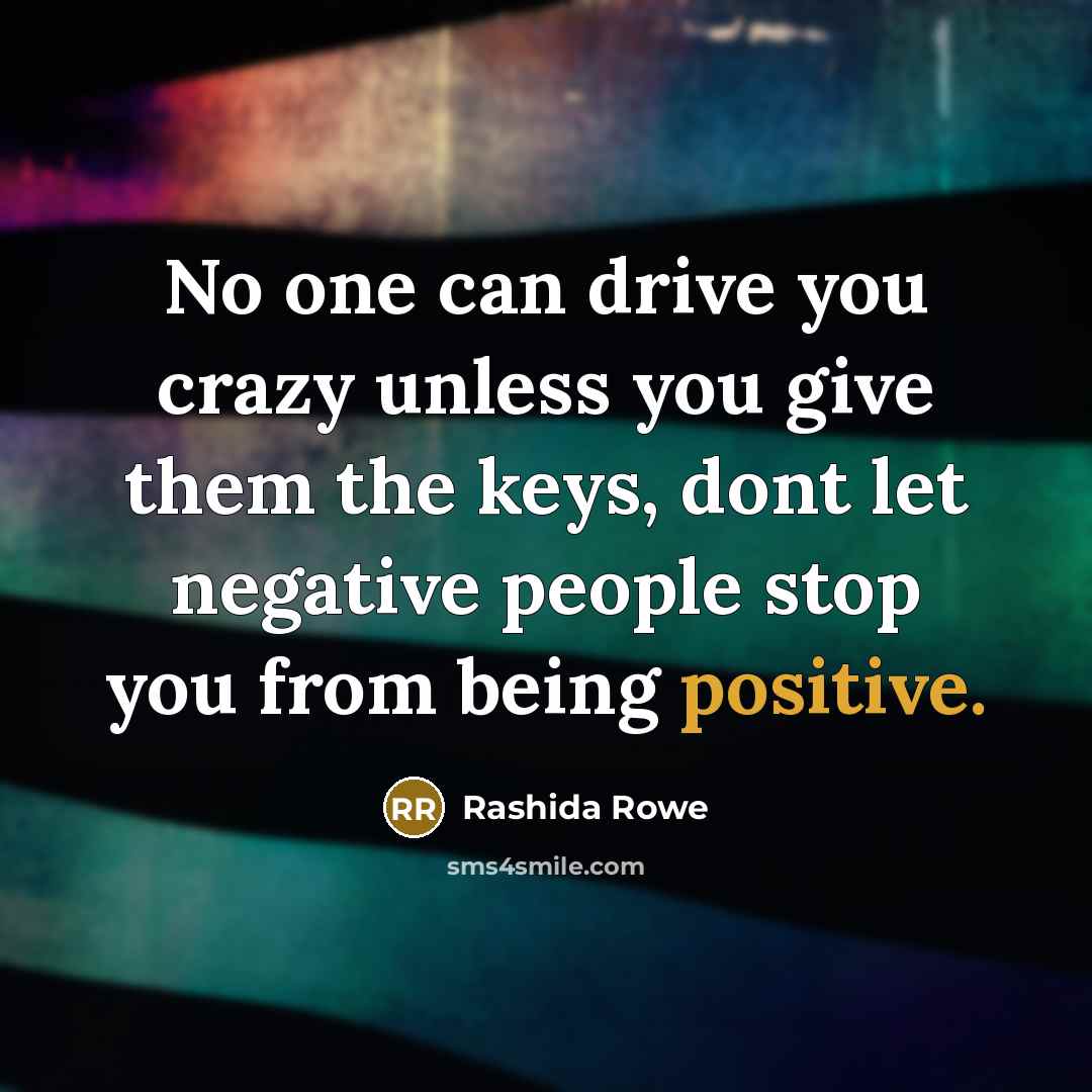 “No one can drive you crazy unless you give them the keys, dont let negative people stop you from being positive.” quote by Rashida Rowe
