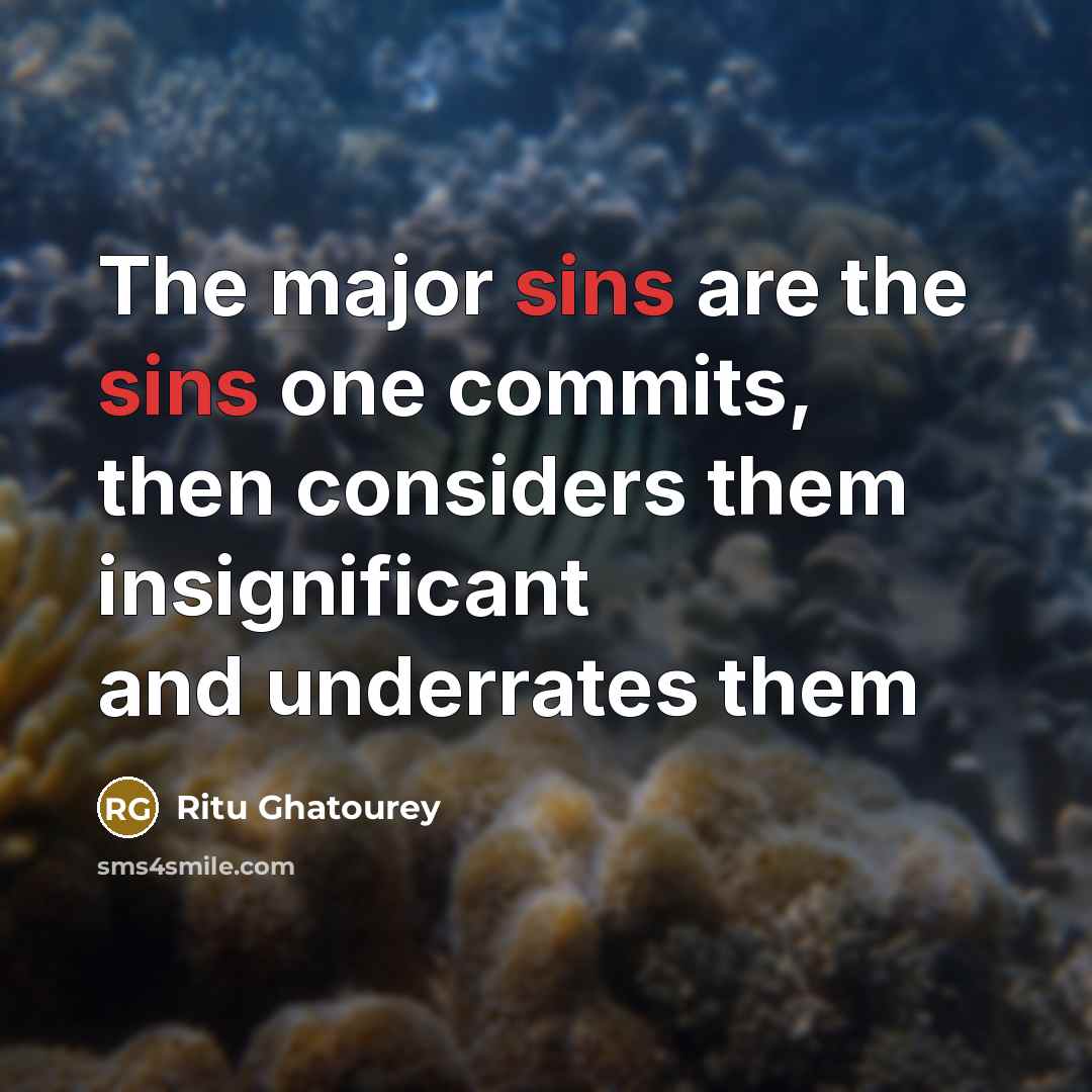“The major sins are the sins one commits, then considers them insignificant and underrates them” quote by Ritu Ghatourey