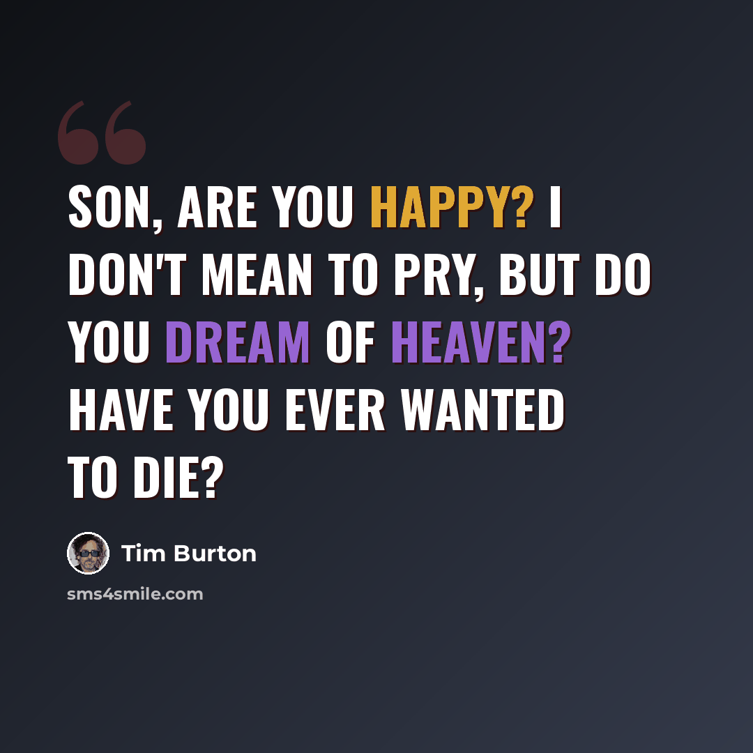 “Son, are you happy? I don't mean to pry, but do you dream of Heaven? Have you ever wanted to die?” quote by Tim Burton