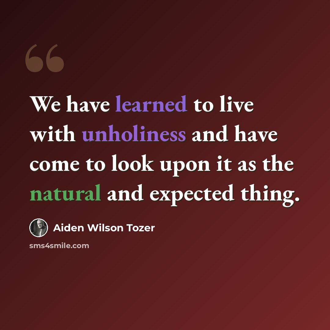 “We have learned to live with unholiness and have come to look upon it as the natural and expected thing.” quote by Aiden Wilson Tozer