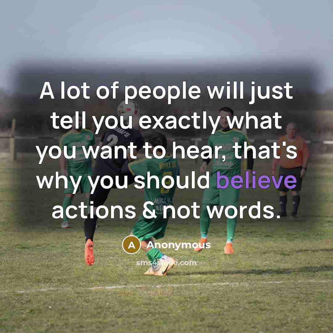 “A lot of people will just tell you exactly what you want to hear, that's why you should believe actions & not words.” quote by Anonymous