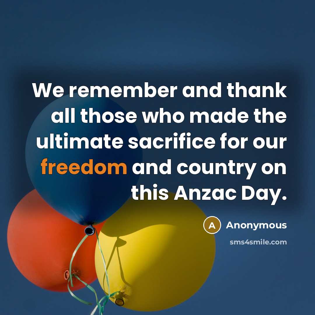 “We remember and thank all those who made the ultimate sacrifice for our freedom and country on this Anzac Day.” quote by Anonymous