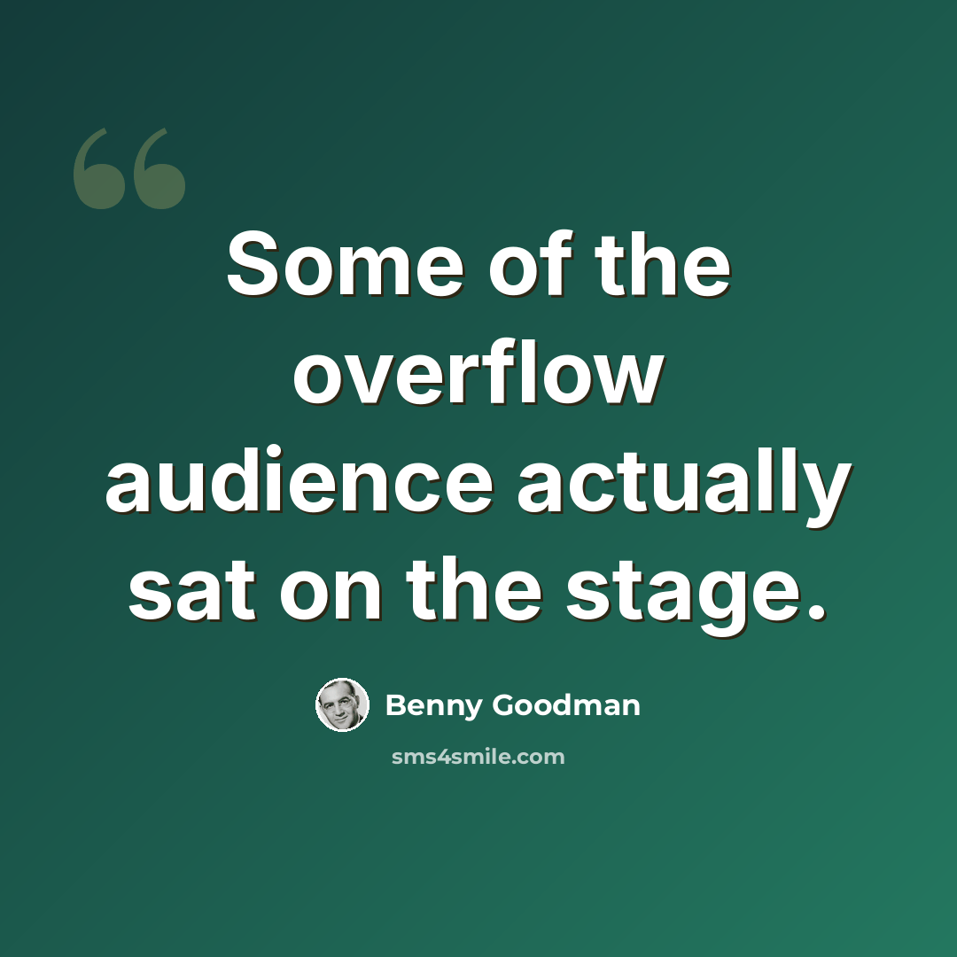 “Some of the overflow audience actually sat on the stage.” quote by Benny Goodman