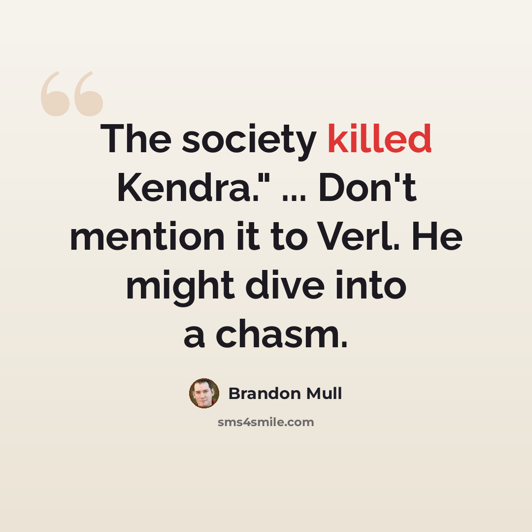 “The society killed Kendra." ... Don't mention it to Verl. He might dive into a chasm.” quote by Brandon Mull