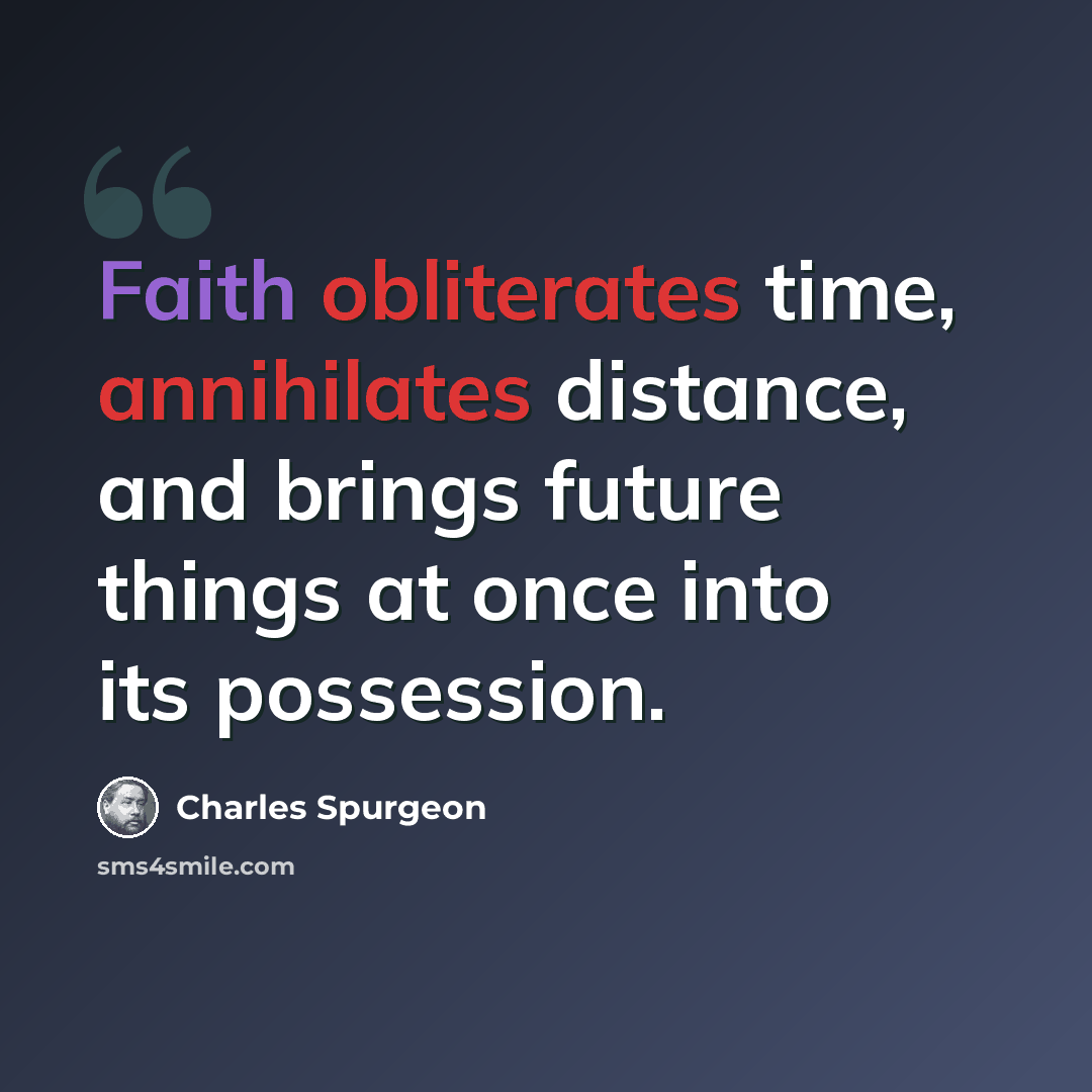 “Faith obliterates time, annihilates distance, and brings future things at once into its possession.” quote by Charles Spurgeon