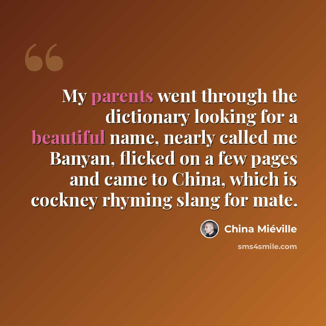 “My parents went through the dictionary looking for a beautiful name, nearly called me Banyan, flicked on a few pages and came to China, which is cockney rhyming slang for mate.” quote by China Mieville